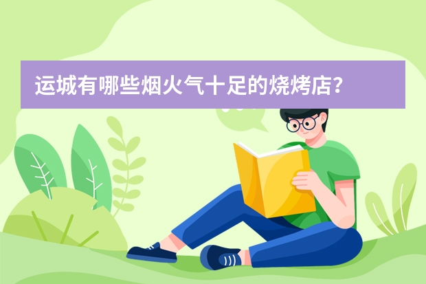 运城有哪些烟火气十足的烧烤店？