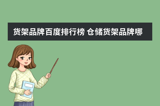 货架品牌百度排行榜 仓储货架品牌哪家好?对比了这么多家,还是这家好!