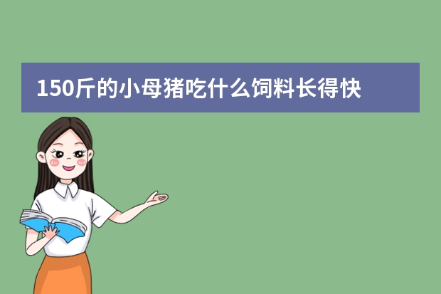 150斤的小母猪吃什么饲料长得快