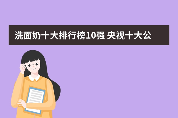 洗面奶十大排行榜10强 央视十大公认最好洗面奶品牌