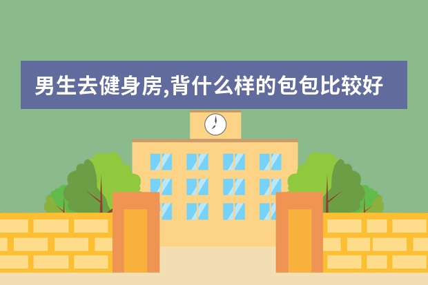 男生去健身房,背什么样的包包比较好?