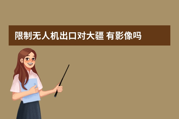 限制无人机出口对大疆 有影像吗