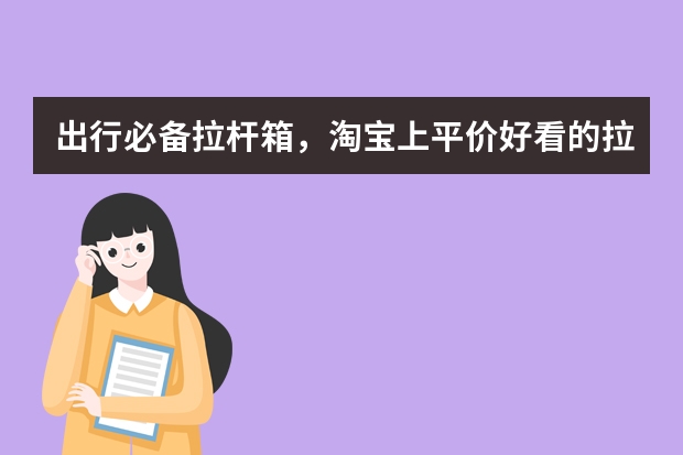 出行必备拉杆箱，淘宝上平价好看的拉杆箱店铺有哪些？