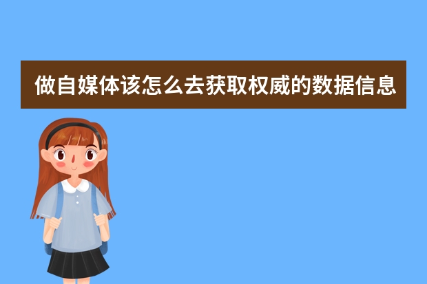 做自媒体该怎么去获取权威的数据信息或者新闻资讯？