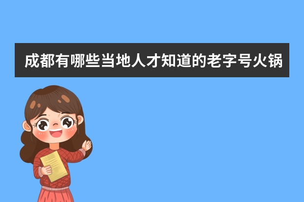 成都有哪些当地人才知道的老字号火锅店?